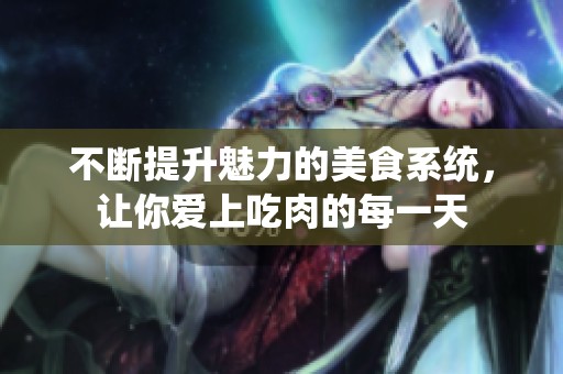 不断提升魅力的美食系统，让你爱上吃肉的每一天