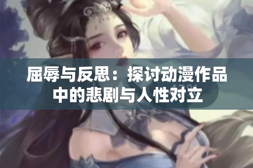 屈辱与反思：探讨动漫作品中的悲剧与人性对立