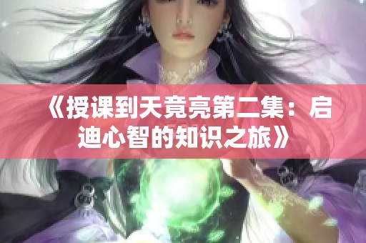 《授课到天竟亮第二集：启迪心智的知识之旅》
