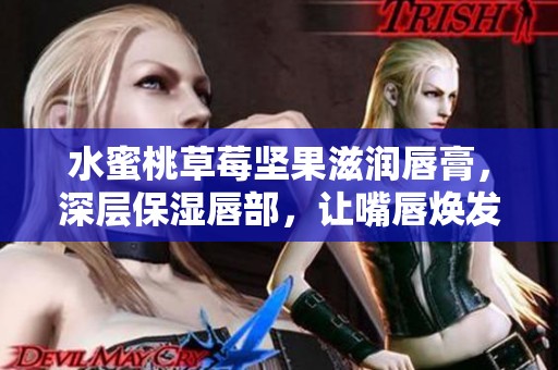 水蜜桃草莓坚果滋润唇膏，深层保湿唇部，让嘴唇焕发光彩