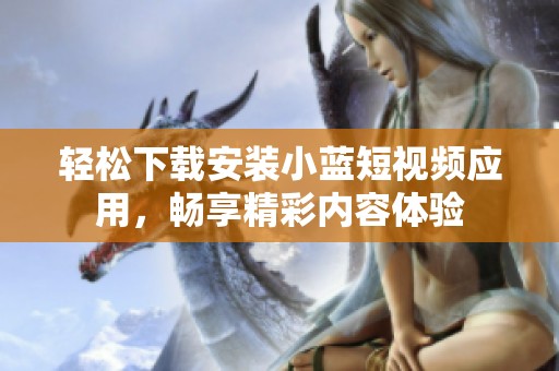 轻松下载安装小蓝短视频应用，畅享精彩内容体验