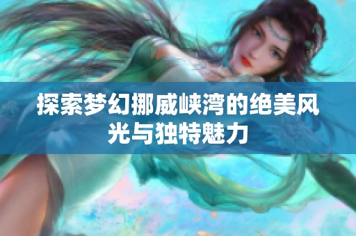 探索梦幻挪威峡湾的绝美风光与独特魅力