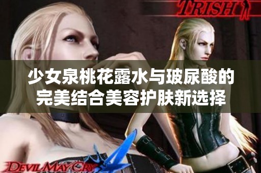 少女泉桃花露水与玻尿酸的完美结合美容护肤新选择