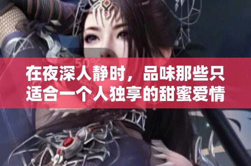 在夜深人静时，品味那些只适合一个人独享的甜蜜爱情故事