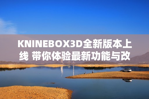 KNINEBOX3D全新版本上线 带你体验最新功能与改进
