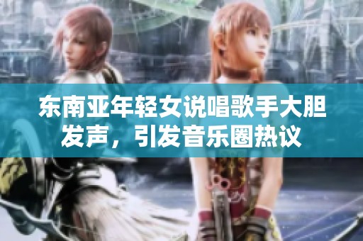 东南亚年轻女说唱歌手大胆发声，引发音乐圈热议