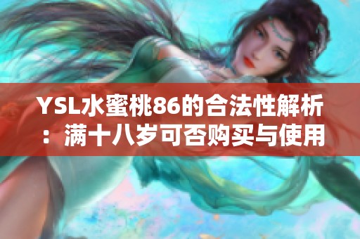 YSL水蜜桃86的合法性解析：满十八岁可否购买与使用