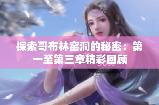 探索哥布林窑洞的秘密：第一至第三章精彩回顾