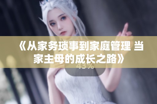 《从家务琐事到家庭管理 当家主母的成长之路》