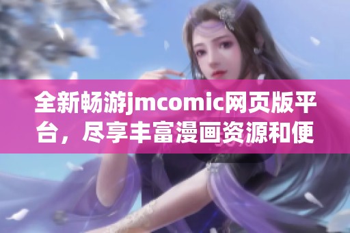 全新畅游jmcomic网页版平台，尽享丰富漫画资源和便捷阅读体验