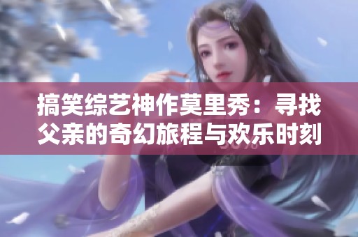 搞笑综艺神作莫里秀：寻找父亲的奇幻旅程与欢乐时刻