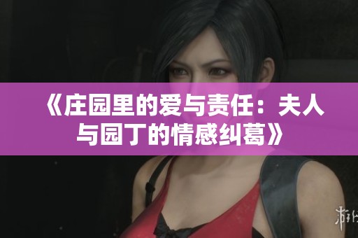 《庄园里的爱与责任：夫人与园丁的情感纠葛》