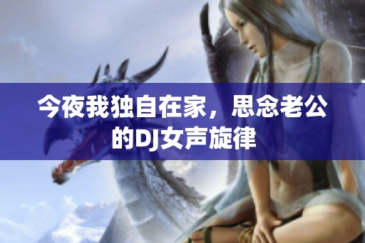 今夜我独自在家，思念老公的DJ女声旋律