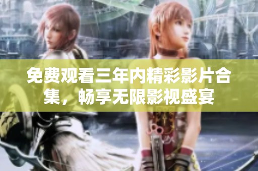 免费观看三年内精彩影片合集，畅享无限影视盛宴