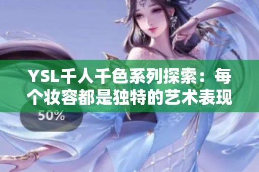 YSL千人千色系列探索：每个妆容都是独特的艺术表现