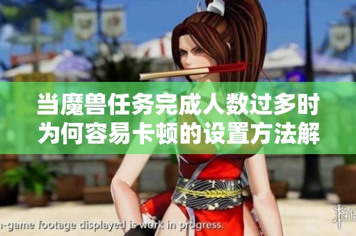 当魔兽任务完成人数过多时为何容易卡顿的设置方法解析
