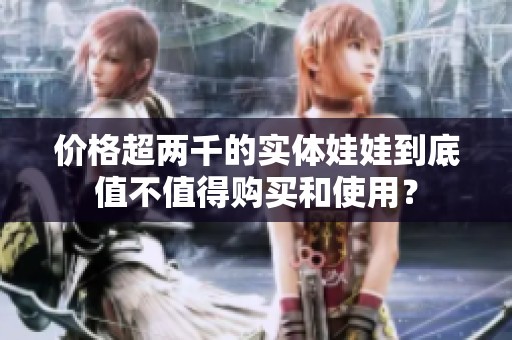 价格超两千的实体娃娃到底值不值得购买和使用？