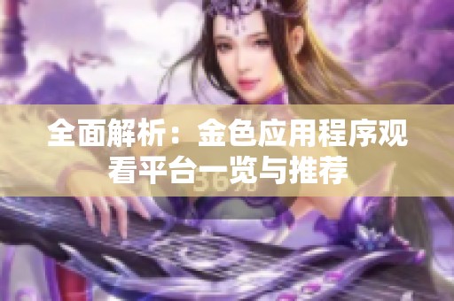 全面解析：金色应用程序观看平台一览与推荐