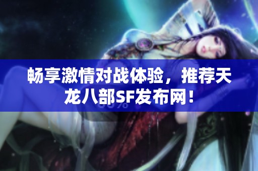畅享激情对战体验，推荐天龙八部SF发布网！