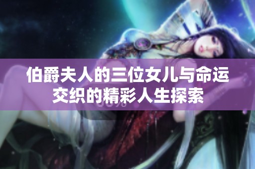 伯爵夫人的三位女儿与命运交织的精彩人生探索
