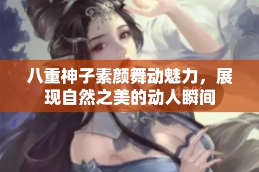 八重神子素颜舞动魅力，展现自然之美的动人瞬间
