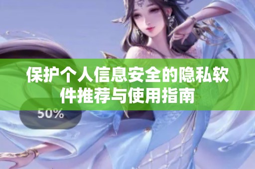 保护个人信息安全的隐私软件推荐与使用指南