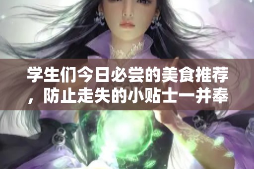 学生们今日必尝的美食推荐，防止走失的小贴士一并奉上