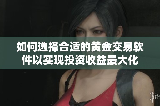 如何选择合适的黄金交易软件以实现投资收益最大化