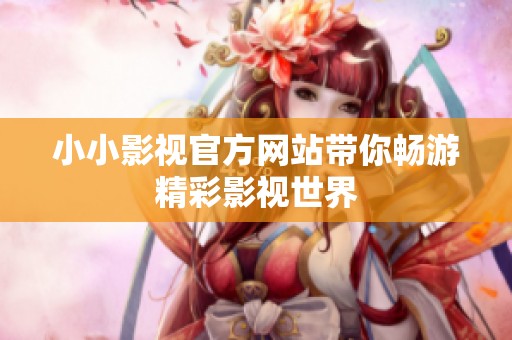 小小影视官方网站带你畅游精彩影视世界