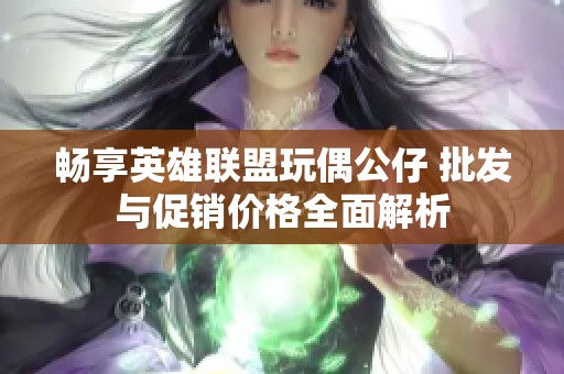 畅享英雄联盟玩偶公仔 批发与促销价格全面解析