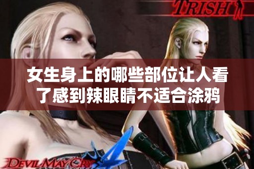 女生身上的哪些部位让人看了感到辣眼睛不适合涂鸦