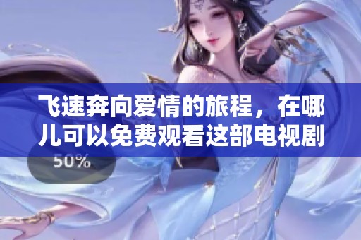 飞速奔向爱情的旅程，在哪儿可以免费观看这部电视剧