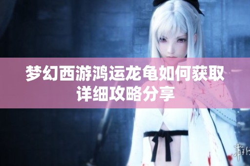 梦幻西游鸿运龙龟如何获取详细攻略分享