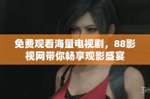 免费观看海量电视剧，88影视网带你畅享观影盛宴