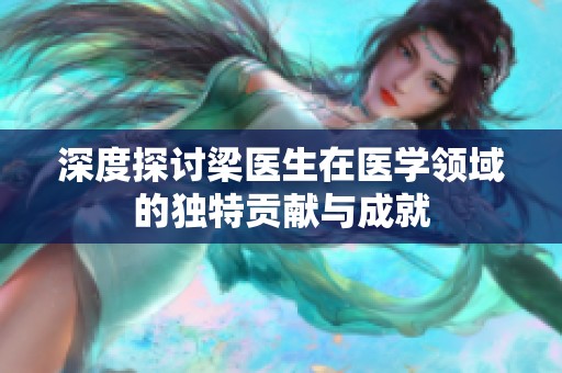 深度探讨梁医生在医学领域的独特贡献与成就