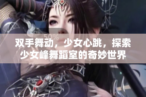 双手舞动，少女心跳，探索少女峰舞蹈室的奇妙世界
