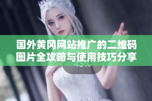 国外黄冈网站推广的二维码图片全攻略与使用技巧分享