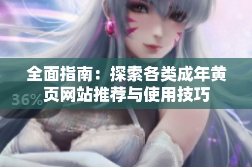 全面指南：探索各类成年黄页网站推荐与使用技巧