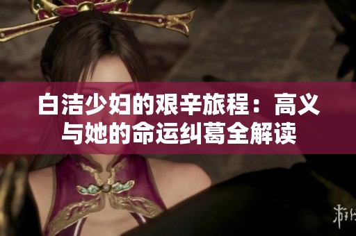 白洁少妇的艰辛旅程：高义与她的命运纠葛全解读