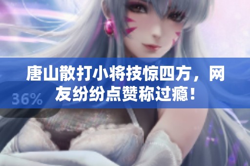 唐山散打小将技惊四方，网友纷纷点赞称过瘾！