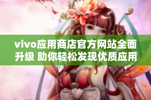 vivo应用商店官方网站全面升级 助你轻松发现优质应用