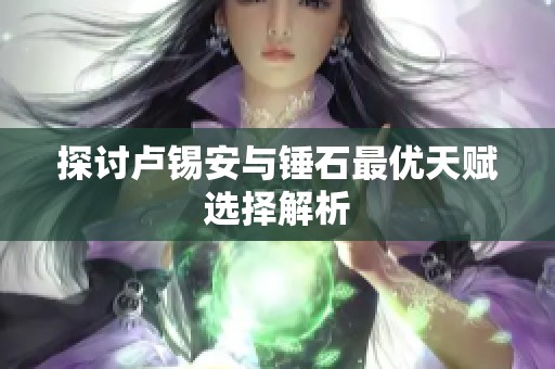 探讨卢锡安与锤石最优天赋选择解析