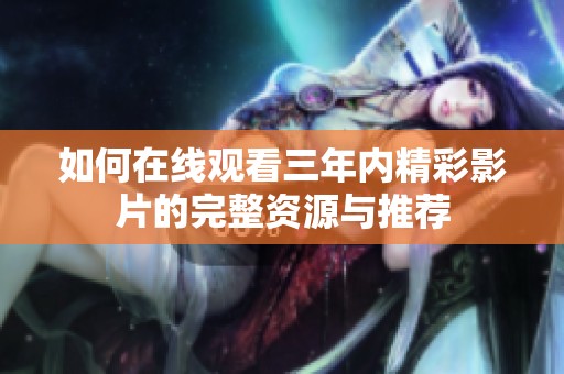 如何在线观看三年内精彩影片的完整资源与推荐