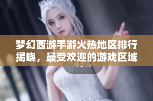 梦幻西游手游火热地区排行揭晓，最受欢迎的游戏区域盘点