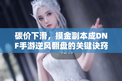 碳价下滑，摸金副本成DNF手游逆风翻盘的关键诀窍