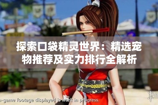 探索口袋精灵世界：精选宠物推荐及实力排行全解析