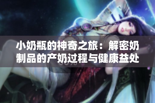 小奶瓶的神奇之旅：解密奶制品的产奶过程与健康益处