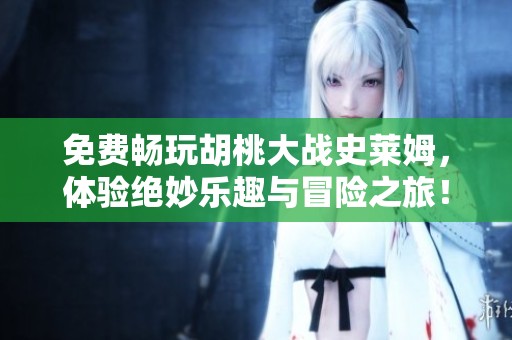 免费畅玩胡桃大战史莱姆，体验绝妙乐趣与冒险之旅！