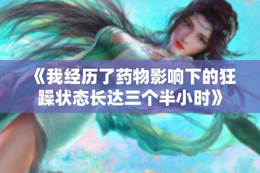 《我经历了药物影响下的狂躁状态长达三个半小时》