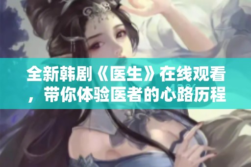 全新韩剧《医生》在线观看，带你体验医者的心路历程